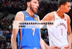 cba全明星首发出炉(cba全明星首发出炉视频)