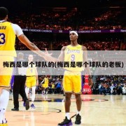 梅西是哪个球队的(梅西是哪个球队的老板)