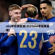 nba季后赛直播(2025nba季后赛直播)