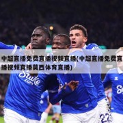 中超直播免费直播视频直播(中超直播免费直播视频直播莫西体育直播)