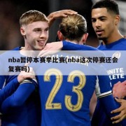 nba暂停本赛季比赛(nba这次停赛还会复赛吗)
