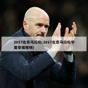 2017北京马拉松(2017北京马拉松华夏幸福视频)