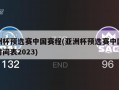 亚洲杯预选赛中国赛程(亚洲杯预选赛中国赛程时间表2023)