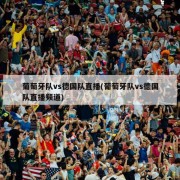 葡萄牙队vs德国队直播(葡萄牙队vs德国队直播频道)