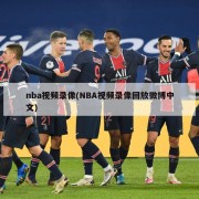 nba视频录像(NBA视频录像回放微博中文)