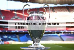 广东体育nba直播(广东体育nba直播背景音乐)