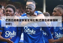 巴西总统希望恢复足球比赛(巴西总统被强制停职)