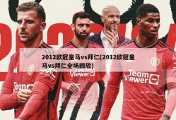 2012欧冠皇马vs拜仁(2012欧冠皇马vs拜仁全场回放)