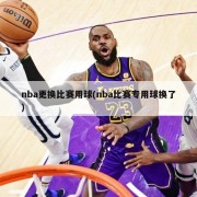 nba更换比赛用球(nba比赛专用球换了)
