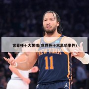 世界杯十大黑哨(世界杯十大黑哨事件)