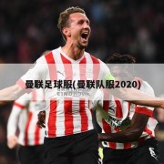曼联足球服(曼联队服2020)