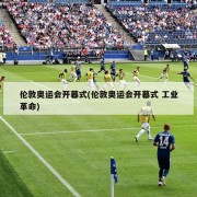 伦敦奥运会开幕式(伦敦奥运会开幕式 工业革命)