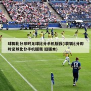 球探比分即时足球比分手机版我(球探比分即时足球比分手机版我 旧版本)