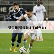 遇俊锴(遇俊锴儿子叫什么)