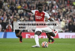 利物浦vs切尔西直播(利物浦vs切尔西直播地址)