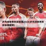 乒乓球世界杯团体赛2018(乒乓球世界杯团体赛规则)