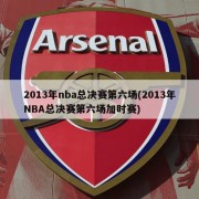 2013年nba总决赛第六场(2013年NBA总决赛第六场加时赛)
