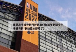 里德左手腕骨折预计缺席6周(前年断腿今年手腕骨折!利拉德心都碎了)