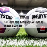 2012伦敦奥运会闭幕式(2012伦敦奥运会开幕式节目)