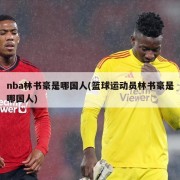 nba林书豪是哪国人(篮球运动员林书豪是哪国人)