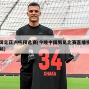 国足亚洲杯预选赛(今晚中国男足比赛直播视频)
