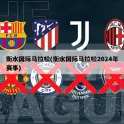 衡水国际马拉松(衡水国际马拉松2024年赛事)