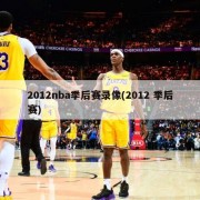 2012nba季后赛录像(2012 季后赛)