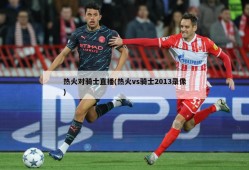 热火对骑士直播(热火vs骑士2013录像)