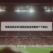 梅西经典进球(梅西经典进球集锦个个精彩)