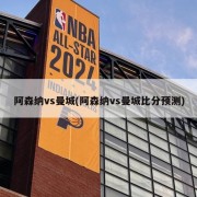 阿森纳vs曼城(阿森纳vs曼城比分预测)