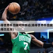 南非世界杯德国对阿根廷(南非世界杯德国对英格兰比分)
