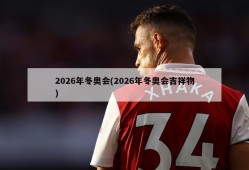 2026年冬奥会(2026年冬奥会吉祥物)