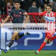 cba季后赛直播(cba季后赛直播在线)
