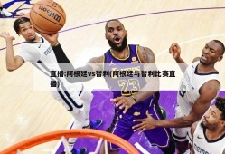 直播:阿根廷vs智利(阿根廷与智利比赛直播)