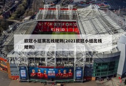 欧冠小组赛出线规则(2021欧冠小组出线规则)