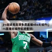 jrs低调看高清免费直播nba无插件(jrs直播无插件低调看球)