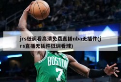 jrs低调看高清免费直播nba无插件(jrs直播无插件低调看球)