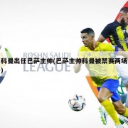 科曼出任巴萨主帅(巴萨主帅科曼被禁赛两场)