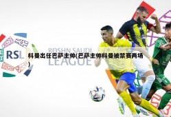 科曼出任巴萨主帅(巴萨主帅科曼被禁赛两场)