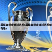 历届奥运会篮球冠军(历届奥运会篮球冠军都有谁)