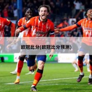 欧冠比分(欧冠比分预测)