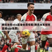 腾讯体育nba直播免费观看(腾讯体育视频直播app免费)