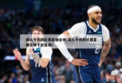 湖人今天的比赛直播全场(湖人今天的比赛直播在哪个台直播)