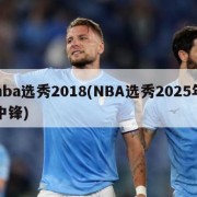 nba选秀2018(NBA选秀2025年中锋)