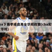 cba下赛季或启用全华班政策(cba实行全华班)