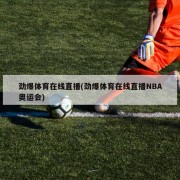 劲爆体育在线直播(劲爆体育在线直播NBA奥运会)