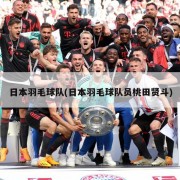 日本羽毛球队(日本羽毛球队员桃田贤斗)