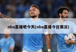 nba直播吧今天(nba直播今日赛况)