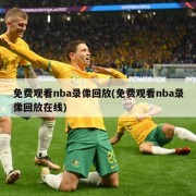 免费观看nba录像回放(免费观看nba录像回放在线)