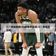 八一男篮缺席cba新赛季首战(八一男篮还在吗)